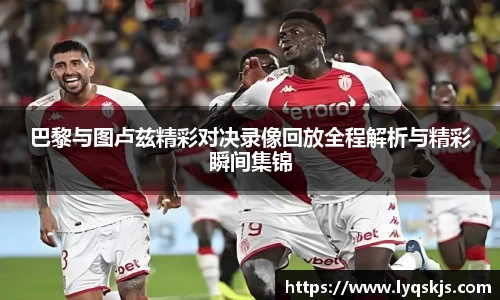 巴黎与图卢兹精彩对决录像回放全程解析与精彩瞬间集锦
