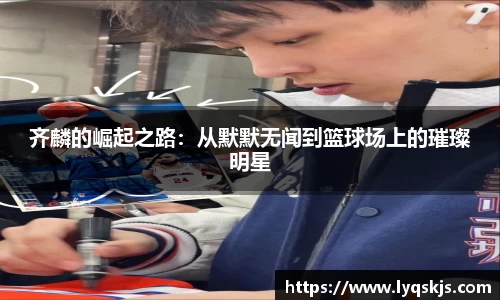 齐麟的崛起之路：从默默无闻到篮球场上的璀璨明星