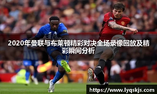 2020年曼联与布莱顿精彩对决全场录像回放及精彩瞬间分析