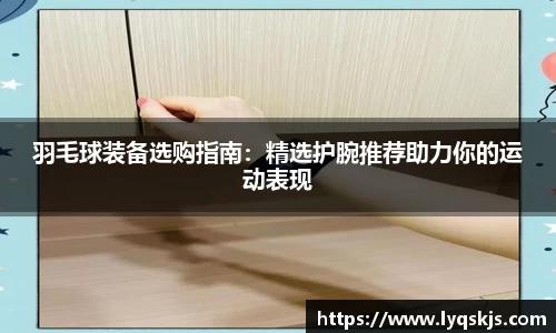羽毛球装备选购指南：精选护腕推荐助力你的运动表现