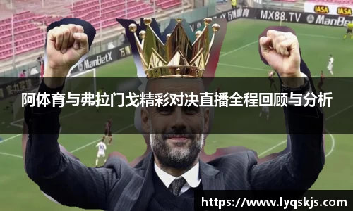 阿体育与弗拉门戈精彩对决直播全程回顾与分析