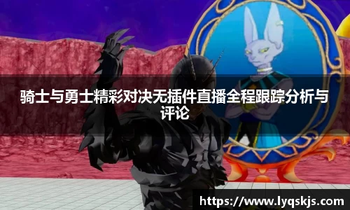 骑士与勇士精彩对决无插件直播全程跟踪分析与评论