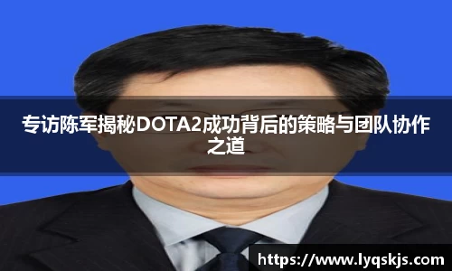 专访陈军揭秘DOTA2成功背后的策略与团队协作之道