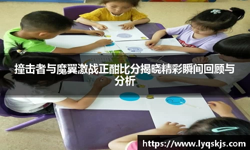 撞击者与魔翼激战正酣比分揭晓精彩瞬间回顾与分析