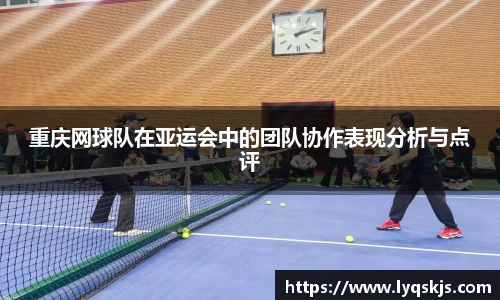 重庆网球队在亚运会中的团队协作表现分析与点评