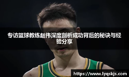 专访篮球教练赵伟深度剖析成功背后的秘诀与经验分享